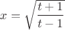 $x=\sqrt{\dfrac{t+1}{t-1}}$