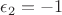 $\epsilon_2=-1$
