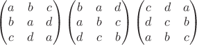 $\begin{pmatrix} a & b &  c
\\  b& a & d 
\\ c & d & a
\end{pmatrix}
\begin{pmatrix} b & a &  d
\\  a& b & c 
\\ d & c& b
\end{pmatrix}
\begin{pmatrix} c & d &  a
\\  d& c & b 
\\ a & b & c
\end{pmatrix}
$