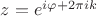 $z=e^{i\varphi+2\pi i k}$