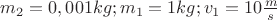 $m_2=0,001kg;m_1=1kg;v_1=10\frac{m}{s}$
