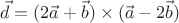 $$\vec{d} = (2\vec{a} + \vec{b}) \times (\vec{a}-2\vec{b})$$