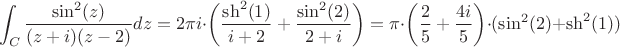 $$\int_{C} \frac{\sin^2(z)}{(z+i) (z-2)} dz = 2 \pi i \cdot \left (\frac{\sh^2(1)}{i+2} +  \frac{\sin^2(2)}{2+i}\right ) = \pi \cdot \left ( \frac{2}{5} + \frac{4i}{5} \right ) \cdot (\sin^2(2)+\sh^2(1))$$