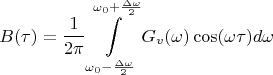 $$B(\tau)=\frac {1}{2\pi}\int\limits_{\omega_{0}-\frac {\Delta\omega}{2}}^{\omega_{0}+\frac {\Delta\omega}{2}}G_{v}(\omega)\cos(\omega\tau)d\omega$$