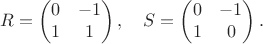 $$R=\begin{pmatrix} 0&-1\\1&1\end{pmatrix},\quad S=\begin{pmatrix} 0&-1\\1&0\end{pmatrix}.$$ $$R=\begin{pmatrix} 0&-1\\1&1\end{pmatrix},\quad S=\begin{pmatrix} 0&-1\\1&0\end{pmatrix}.$$
