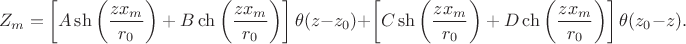 $$
Z_m = \left[A \sh  \left( \dfrac{z x_m}{r_0} \right) + B \ch  \left( \dfrac{z x_m}{r_0} \right)\right] \theta(z - z_0) + \left[C \sh  \left( \dfrac{z x_m}{r_0} \right) + D \ch  \left( \dfrac{z x_m}{r_0} \right) \right] \theta(z_0 - z).
$$