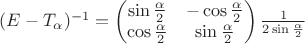 $(E-T_\alpha)^{-1} = 
\left(\begin{matrix}
\sin\frac{\alpha}{2} & -\cos\frac{\alpha}{2} \\
\cos\frac{\alpha}{2} & \sin\frac{\alpha}{2}
\end{matrix}\right)\frac{1}{2\sin\frac{\alpha}{2}}$
