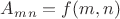 $A_m_n = f(m,n)$ $A_m_n = f(m,n)$