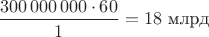 $\dfrac{300\,000\,000\cdot 60}{1}=18\text{ млрд}$ $\dfrac{300\,000\,000\cdot 60}{1}=18\text{ млрд}$