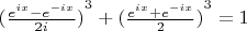 ${(\frac {e^{ix}-e^{-ix}} {2i})}^3 + {(\frac {e^{ix}+e^{-ix}} {2})}^3 = 1$
