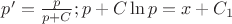$p' = \frac{p}{{p + C}};p + C\ln p = x + C_1 $