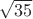 $\sqrt{35}$