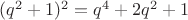 $(q^2 + 1)^2 = q^4 + 2q^2 + 1$