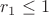 $r_1 \leq 1$