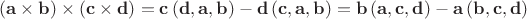 $$\[
\left( {{\mathbf{a}} \times {\mathbf{b}}} \right) \times \left( {{\mathbf{c}} \times {\mathbf{d}}} \right) = {\mathbf{c}}\left( {{\mathbf{d}},{\mathbf{a}},{\mathbf{b}}} \right) - {\mathbf{d}}\left( {{\mathbf{c}},{\mathbf{a}},{\mathbf{b}}} \right) = {\mathbf{b}}\left( {{\mathbf{a}},{\mathbf{c}},{\mathbf{d}}} \right) - {\mathbf{a}}\left( {{\mathbf{b}},{\mathbf{c}},{\mathbf{d}}} \right)
\]$$