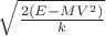 $\sqrt{\frac{2(E-MV^2)}{k}}$ $\sqrt{\frac{2(E-MV^2)}{k}}$