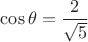 $\cos \theta=\dfrac{2}{\sqrt{5}}$