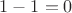 $1-1 = 0$