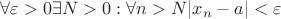 $$\forall\varepsilon>0 \exists N>0: \forall n>N |x_n-a|<\varepsilon$$ $$\forall\varepsilon>0 \exists N>0: \forall n>N |x_n-a|<\varepsilon$$