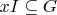 $x I \subseteq G$