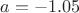 $a=-1.05$