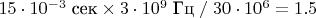 $15\cdot 10^{-3}\;\text{сек}\times 3\cdot 10^9\;\text{Гц}\;/\;30\cdot 10^6=1.5$