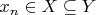 $x_n \in X \subseteq Y$