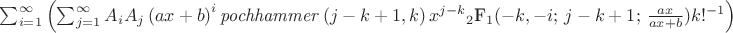 {\sum _{i=1}^{\infty } \left( \sum _{j=1}^{\infty }A_{{i}
}A_{{j}} \left( ax+b \right) ^{i}{\it pochhammer} \left( j-k+1,k
 \right) {x}^{j-k}
{\mbox{$_2$F$_1$}(-k,-i;\,j-k+1;\,{\frac {ax}{ax+b}})} k!^{-1}\right) }
$$