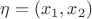 $\eta = (x_1, x_2)$