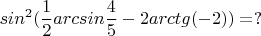 $$sin^2(\frac{1}{2}arcsin\frac{4}{5}-2arctg(-2))=?$$
