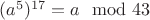 $(a^5)^{17}=a \mod 43$