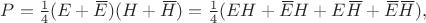 $P=\tfrac{1}{4}(E+\,\overline{\!E})(H+\,\overline{\!H})=\tfrac{1}{4}(EH+\,\overline{\!E}H+E\,\overline{\!H}+\,\overline{\!E}\,\overline{\!H}),$