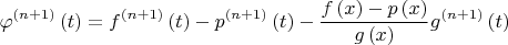 $${{\varphi }^{\left( n+1 \right)}}\left( t \right)={{f}^{\left( n+1 \right)}}\left( t \right)-{{p}^{\left( n+1 \right)}}\left( t \right)-\frac{f\left( x \right)-p\left( x \right)}{g\left( x \right)}{{g}^{\left( n+1 \right)}}\left( t \right)$$