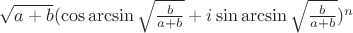 $\sqrt{a+b}(\cos{\arcsin{\sqrt{\frac{b}{a+b}}}}+i\sin{\arcsin{\sqrt{\frac{b}{a+b}}}})^{n}$