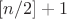 $[n/2]+1$