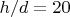 $h/d=20$