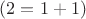 $(2=1+1)$