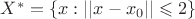 $X^*=\{x: ||x-x_0|| \leqslant 2\}$
