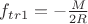 $f_{tr1}=-\frac{M}{2R}$