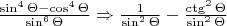 $\frac{\sin^{4}\Theta-\cos^{4}\Theta}{\sin^{6}\Theta} \Rightarrow \frac{1}{\sin^{2}\Theta}-\frac{\ctg^{2}\Theta}{\sin^{2}\Theta}$