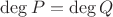 $\operatorname{deg} P= \operatorname{deg} Q$
