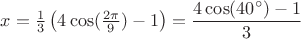 $x=\frac13 \left(4 \cos(\frac{2\pi}{9})-1\right)=\dfrac{ 4 \cos(40^{\circ})-1}{3}$