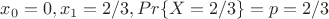 $x_0=0, x_1=2/3, Pr\{X=2/3\}=p=2/3$