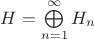 $H = \bigoplus\limits_{n=1}^{\infty}H_n$