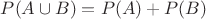 $P(A \cup B) = P(A) + P(B)$