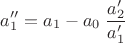 $$a''_1=a_1-a_0 \; \dfrac{a'_2}{a'_1}$$