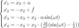 $\begin{cases} \dot{x_1}=x_3+u \\ \dot{x_2}=-x_2+\dot{f} \\ \dot{x_3}=-x_3+x_2 \cdot \alpha \sin(\omega t) \\ \dot{x_4}=-x_4+x_2 \cdot (\frac{16}{\alpha^2}(\sin(\omega t)-\frac{1}{2})) \end{cases}$