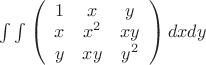 $\int \int \left( \begin{array}{ccc} 1 & x & y \\ x & x^2 & xy \\ 
y & xy &y^2 \end{array} \right)dxdy$