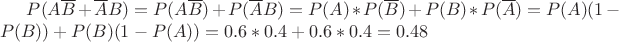 $P(A\overline{B} +\overline{A}B)=P(A\overline{B})+P(\overline{A}B)=P(A)*P(\overline{B})+P(B)*P(\overline{A})=P(A)(1-P(B))+P(B)(1-P(A))=0.6*0.4+0.6*0.4=0.48$