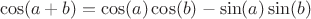 $$\cos(a + b) = \cos(a)\cos(b) - \sin(a)\sin(b)$$